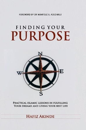 Finding Your Purpose: Practical Islamic Lessons In Fulfilling Your Dreams And Living Your Best Life by Hafiz Akinde 9798681397229