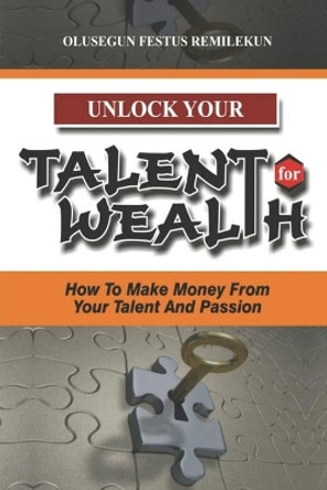 Unlock Your Talent for Wealth: How To Make Money From Your Talent And Passion by Olusegun Festus Remilekun 9798683135720