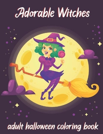 Adorable Witches-Adult Halloween Coloring Book: A Coloring Book for Adults Featuring Adorable Little Witches, Vampires, Pumpkin, Haunted House and More for Hours of Fun and Relaxation. by Blue Sea Publishing House 9798687146197