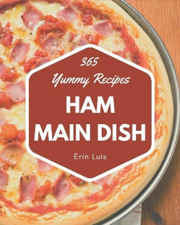 365 Yummy Ham Main Dish Recipes: Best Yummy Ham Main Dish Cookbook for Dummies by Erin Luis 9798689799230