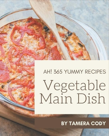 Ah! 365 Yummy Vegetable Main Dish Recipes: A Yummy Vegetable Main Dish Cookbook to Fall In Love With by Tamera Cody 9798689814230