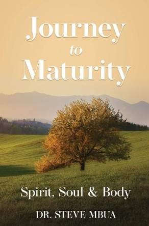 Journey to Maturity, Spirit, Soul, & Body by Dr Steve Mbua 9798691846915