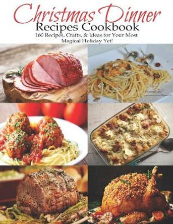 Christmas Dinner Recipes Cookbook: 160 Recipes, Crafts, & Ideas for Your Most Magical Holiday Yet! by Shirley Rosen 9798694671514