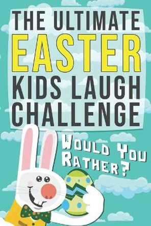 The Ultimate Easter Kids Laugh Challenge - Would You Rather?: A Funny, Hilarious and Interactive Game book for Kids, Boys, Girls and Family by Rodrigess Alecia 9798708413963