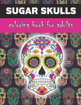 Sugar Skulls Coloring Book For Adults: Inspired by Dia de Los Muertos Skull Day of the Dead for Stress Relief and Relaxation, 25 Designs Single-sided Pages by Marko Bytheway 9798708990426