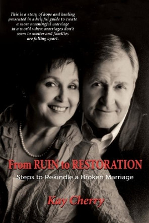 From Ruin to Restoration: Steps to Rekindle a Broken Marriage by Kay Cherry 9781684118694