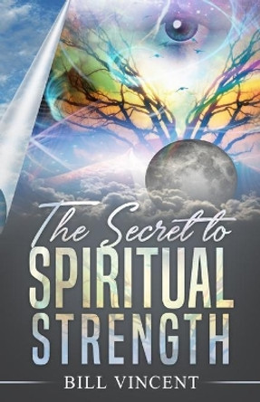 The Secret to Spiritual Strength by Bill Vincent 9781648304576