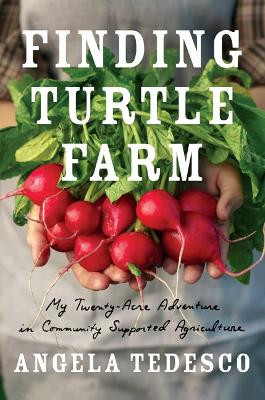 Finding Turtle Farm: My Twenty-Acre Adventure in Community Supported Agriculture by Angela Tedesco 9781517911614