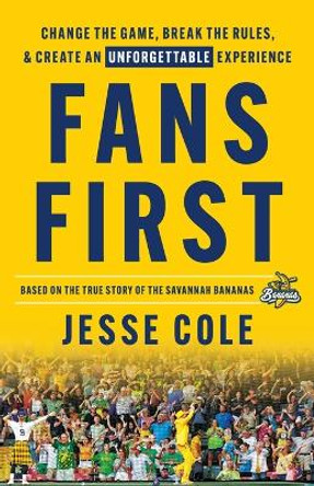 Fans First: Change The Game, Break the Rules & Create an Unforgettable Experience by Jesse Cole 9781544529219