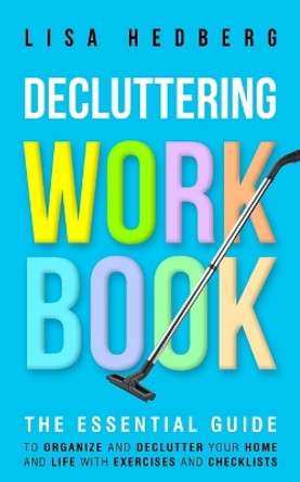 Decluttering Workbook: The Essential Guide to Organize and Declutter Your Home and Life With Exercises and Checklists by Lisa Hedberg 9781778111716