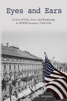 Eyes and Ears: Letters of life, love, and espionage in WWII Germany 1938-1956 by Susan Kandt Peterson 9781952714429