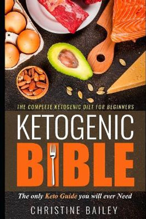 Ketogenic Bible: The Complete Ketogenic Diet for Beginners by Christine Bailey 9781798513897