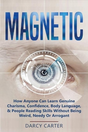 Magnetic: How Anyone Can Learn Genuine Charisma, Confidence, Body Language, & People Reading Skills Without Being Weird, Needy Or Arrogant (2 in 1 Bundle) by Darcy Carter 9781913397579