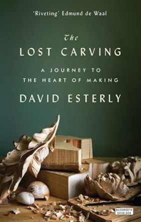 The Lost Carving: A Journey to the Heart of Making by David Esterly
