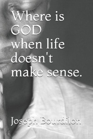 Where is GOD when life doesn't make sense.: Where is GOD by Joseph Bourdilon 9781657463608
