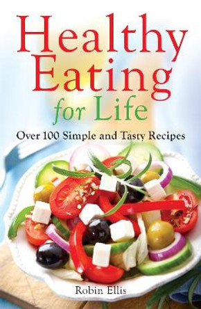 Healthy Eating for Life: Over 100 Simple and Tasty Recipes by Robin Ellis