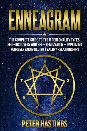 Enneagram: The Complete guide to the 9 Personality Types, Self-Discovery and Self-Realization - Improving Yourself and Building Healthy Relationships by Peter Hastings 9781678631499