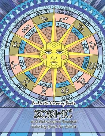Zodiac and Astrological Designs Coloring Book for Adults: An Adult Coloring Book of Zodiac Designs and Astrology for Stress Relief and Relaxation by Zenmaster Coloring Books 9781697128529