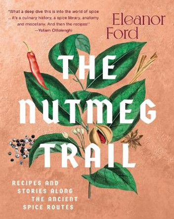 The Nutmeg Trail: Recipes and Stories Along the Ancient Spice Routes by Eleanor Ford 9781954641143