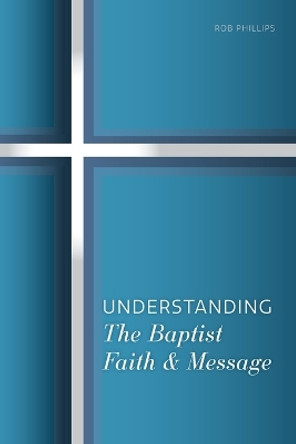 Understanding the Baptist Faith & Message by Rob Phillips 9781958988008