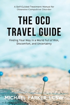 The OCD Travel Guide: Finding Your Way in a World Full of Risk, Discomfort, and Uncertainty by Michael Parker 9781736409138