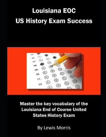 Louisiana Eoc Us History Exam Success: Master the Key Vocabulary of the Louisiana End of Course United States History Exam by Lewis Morris 9781792965494