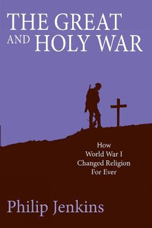 The Great and Holy War: How World War I changed religion for ever by Philip Jenkins