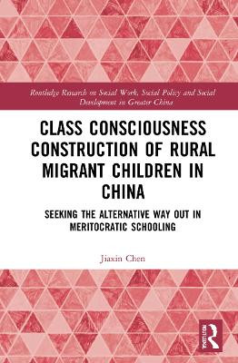 Class Consciousness Construction of Rural Migrant Children in China: Seeking the Alternative Way Out in Meritocratic Schooling by Jiaxin Chen 9781032290621
