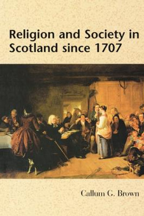 Religion and Society in Scotland Since 1707 by Callum G. Brown