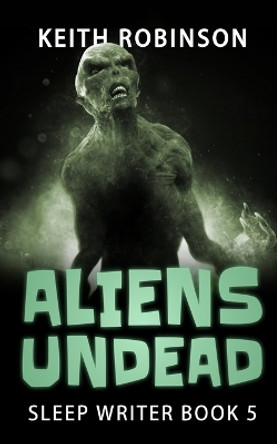 Aliens Undead (Sleep Writer Book 5) by Keith Robinson 9781695856677