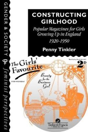 Constructing Girlhood: Popular Magazines For Girls Growing Up In England, 1920-1950 by Penny Tinkler