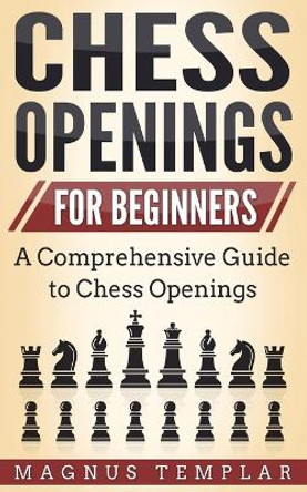 Chess Openings for Beginners: A Comprehensive Guide to Chess Openings by Magnus Templar 9783907269091