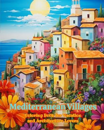 Mediterranean Villages Coloring Book for Vacation and Architecture Lovers Amazing Designs for Total Relaxation: Dream Villages in the Mediterranean Paradise to Foster Creativity by Harmony Art 9798881329426