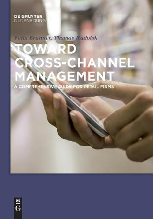 Toward Cross-Channel Management: A Comprehensive Guide for Retail Firms by Thomas Rudolph 9783110553895