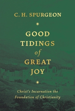 Good Tidings of Great Joy: Christ's Incarnation the Foundation of Christianity by Charles Haddon Spurgeon 9781800403819
