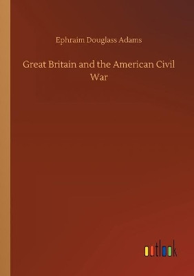 Great Britain and the American Civil War by Ephraim Douglass Adams 9783734068065