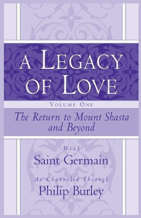 A Legacy of Love, Volume One: The Return to Mount Shasta and Beyond by Philip Burley 9781883389567