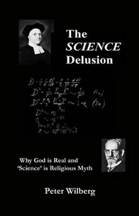 The Science Delusion: Why God is Real and 'science' is Religious Myth by Peter Wilberg 9781904519065