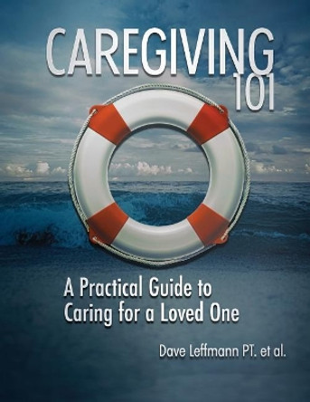 Caregiving 101: A Practical Guide to Caring for a Loved One by Dave Leffmann 9781940333151