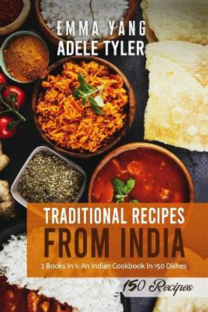 Traditional Recipes From India: 2 Books In 1: An Indian Cookbook In 150 Dishes by Emma Yang 9798542021966