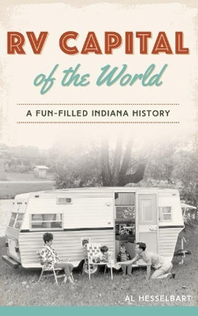 RV Capital of the World: A Fun-Filled Indiana History by Al Hesselbart 9781540216588