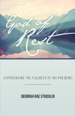 God of Rest: Experiencing the Fullness of His Presence by Deborah Rae Stricklin 9781943294701