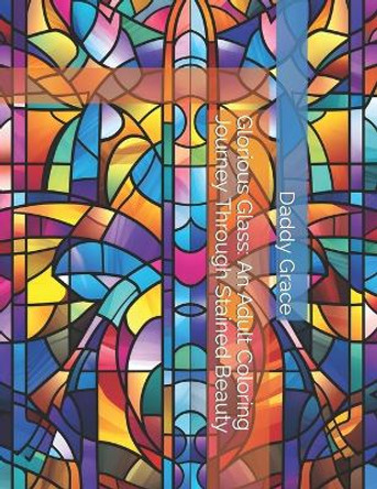 Glorious Glass: An Adult Coloring Journey Through Stained Beauty by Daddy Grace 9798874020408