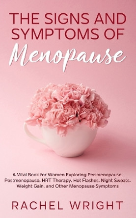 The Signs and Symptoms of Menopause: A Vital Book for Women Exploring Perimenopause, Postmenopause, HRT Therapy, Hot Flashes, Night Sweats, Weight Gain, and Other Menopause Symptoms by Rachel Wright 9798985090499
