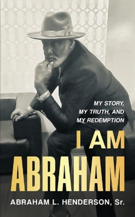 I Am Abraham: My Story, My Truth, & My Redemption by Abraham L Henderson 9798986951300