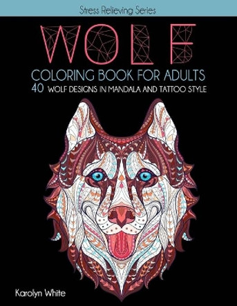 Wolf Coloring Book for Adults. 40 Wolf Designs in Mandala and Tattoo Style: An Animal Coloring Book for Adults & Teens for Relaxation and Mindfulness. Stress Relieving Series Book 8 by Karolyn White 9798640695380