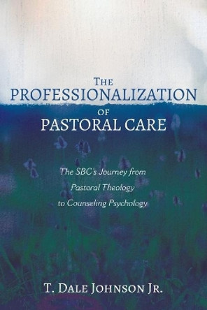 The Professionalization of Pastoral Care by T Dale Johnson, Jr 9781725264922