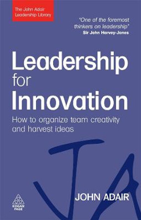 Leadership for Innovation: How to Organize Team Creativity and Harvest Ideas by John Adair