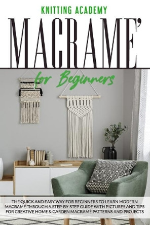 Macramé for Beginners: The Quick and Easy Way for Beginners to Learn Modern Macramé through a Step-by-Step Guide with Pictures and Tips for Creative Home & Garden Macramé Patterns and Projects. by Knitting Academy 9798644516452