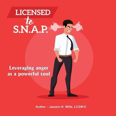Licensed to S.N.A.P.: Leveraging Anger as a Powerful Tool by Jawann K Wills 9781734249644